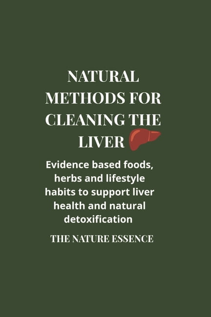 Natural methods for cleaning the liver: Evidence based foods, herbs and lifestyle habits to support liver health and nat, (Paperback)