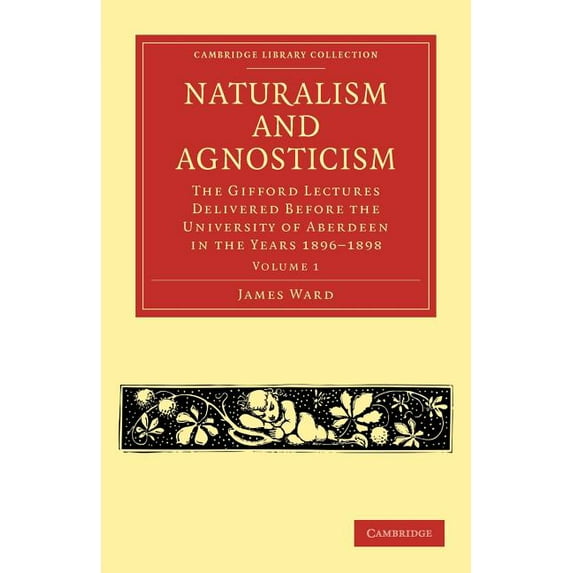 Naturalism and Agnosticism: The Gifford Lectures Delivered Before the University of Aberdeen in the Years 1896 1898, (Paperback)