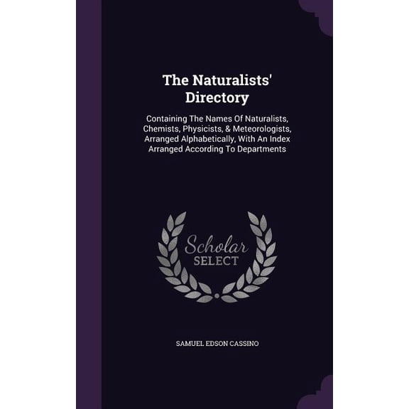 The Naturalists' Directory : Containing The Names Of Naturalists, Chemists, Physicists, & Meteorologists, Arranged Alphabetically, With An Index Arranged According To Departments (Hardcover)
