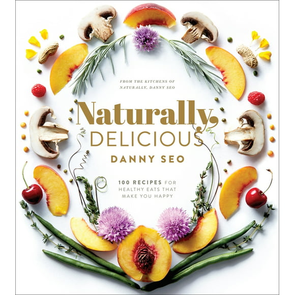 Naturally, Delicious : 101 Recipes for Healthy Eats That Make You Happy: A Cookbook (Hardcover)