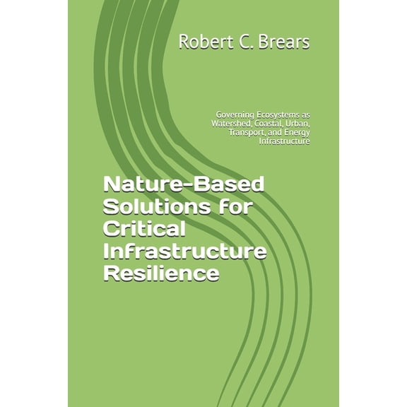 Nature-Based Solutions for Critical Infrastructure Resilience: Governing Ecosystems as Watershed, Coastal, Urban, Transp, (Paperback)