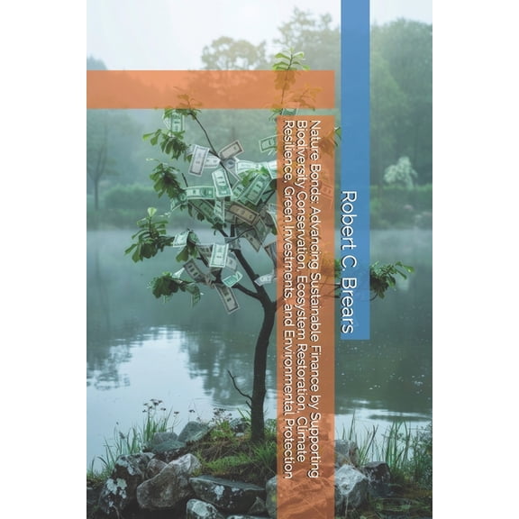 Nature Bonds: Advancing Sustainable Finance by Supporting Biodiversity Conservation, Ecosystem Restoration, Climate Resi, (Paperback)