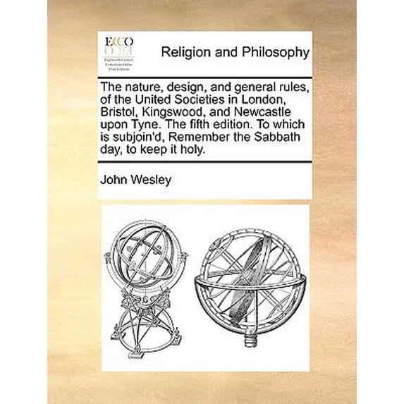 The Nature, Design, and General Rules, of the United Societies in London, Bristol, Kingswood, and Newcastle Upon Tyne. the Fifth Edition. to Which Is Paperback