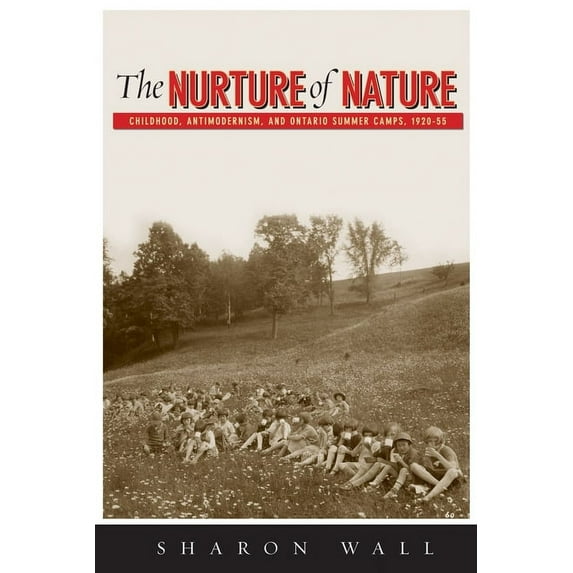 Nature | History | Society: The Nurture of Nature : Childhood, Antimodernism, and Ontario Summer Camps, 1920-55 (Paperback)