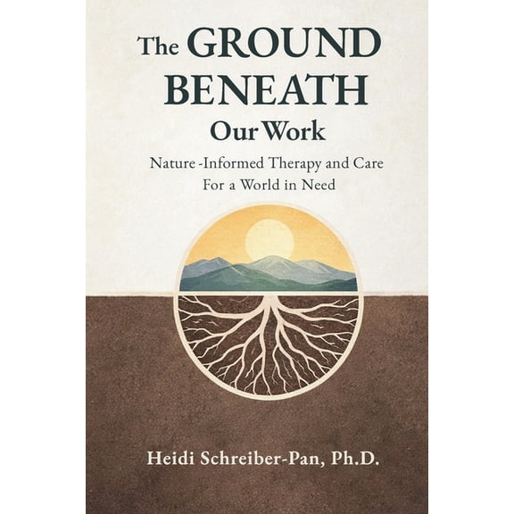 Nature-Informed Practice The Ground Beneath Our Work: Nature-Informed Therapy and Care for a World in Need, (Paperback)