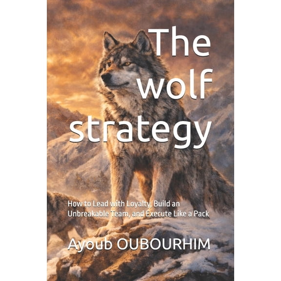 Nature Laws of Success The wolf strategy: How to Lead with Loyalty, Build an Unbreakable Team, and Execute Like a Pack, (Paperback)