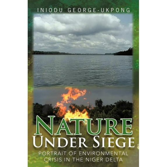 Nature Under Siege : Portrait of Environmental Crisis in the Niger Delta (Paperback)