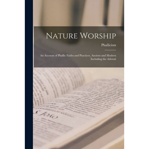 Nature Worship; an Account of Phallic Faiths and Practices, Ancient and Modern Including the Adorati (Paperback)