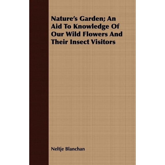 Nature's Garden; An Aid to Knowledge of Our Wild Flowers and Their Insect Visitors (Paperback)