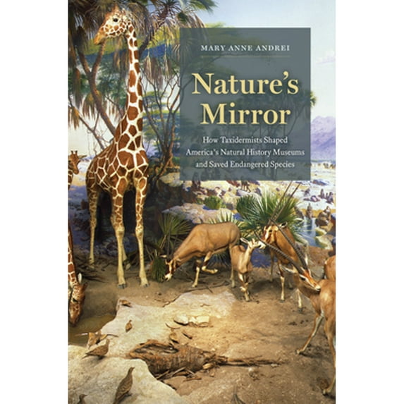 Pre-Owned Nature's Mirror : How Taxidermists Shaped America's Natural History Museums and Saved Endangered Species (Hardcover) 9780226730318