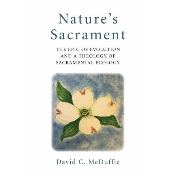 Nature's Sacrament : The Epic Of Evolution And A Theology Of Sacramental Ecology (Paperback)