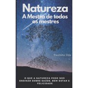 Natureza - A Mestra de todos os mestres O que a Natureza pode nos ensinar sobre sa de, bem-estar e felicidade, Paperback