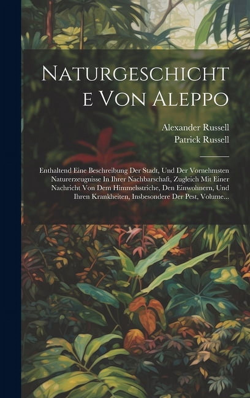 Naturgeschichte Von Aleppo: Enthaltend Eine Beschreibung Der Stadt, Und Der Vornehmsten Naturerzeugnisse In Ihrer Nachbarschaft, Zugleich Mit Einer Nachricht Von Dem Himmelsstriche, Den Einwohnern, Un
