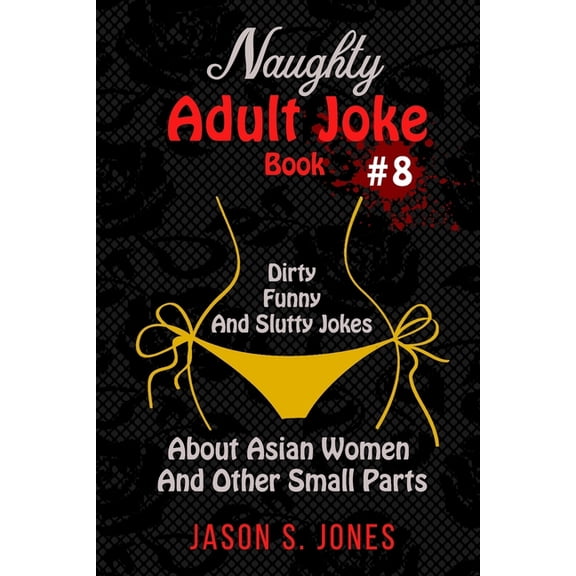 Naughty Adult Joke Book #8: Dirty, Funny And Slutty Jokes About Asian Women And Other Small Parts (Paperback)