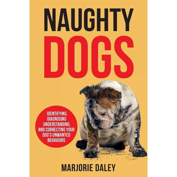 Naughty Dogs: Identifying, Diagnosing, Understanding, and Correcting Your Dog's Unwanted Behaviors (Paperback)
