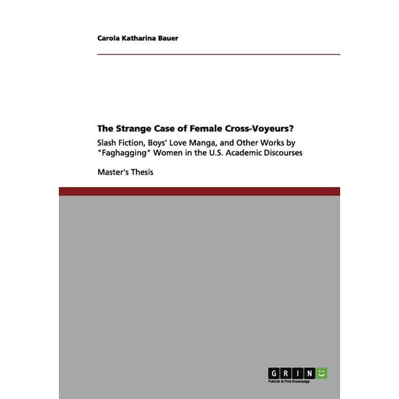 Naughty Girls and Gay Male Romance/Porn : Slash Fiction, Boys' Love Manga, and Other Works by Female "Cross-Voyeurs" in the U.S. Academic Discourses (Paperback)