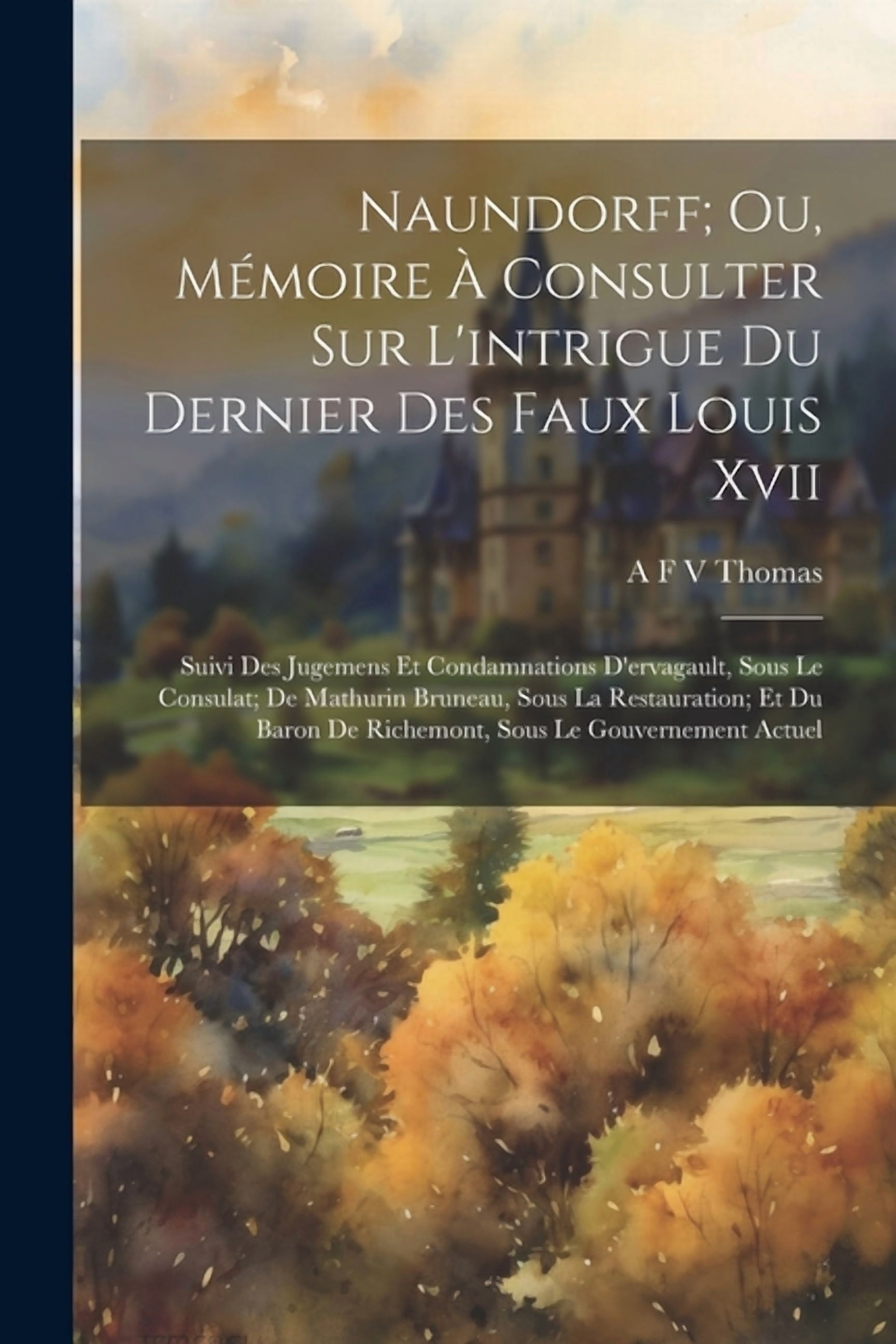 Naundorff; Ou, Mémoire À Consulter Sur L'intrigue Du Dernier Des Faux ...
