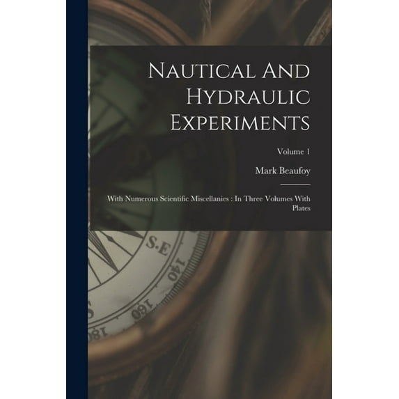 Nautical And Hydraulic Experiments: With Numerous Scientific Miscellanies: In Three Volumes With Plates; Volume 1 (Paperback)