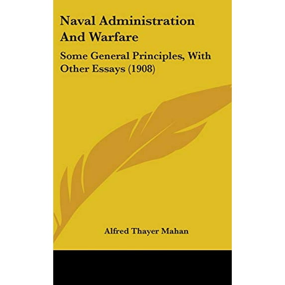 Naval Administration And Warfare: Some General Principles, With Other Essays 1908 Hardcover 1437267920 9781437267921 Alfred Thayer Mahan