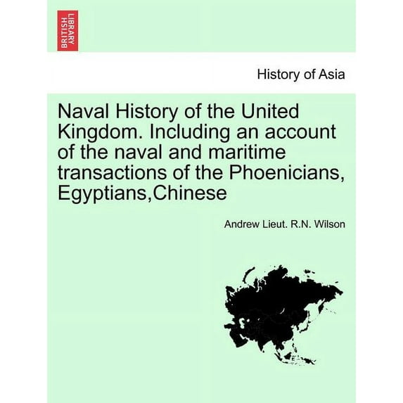 Naval History of the United Kingdom. Including an account of the naval and maritime transactions of the Phoenicians, Egyptians, Chinese. Vol. I (Paperback)