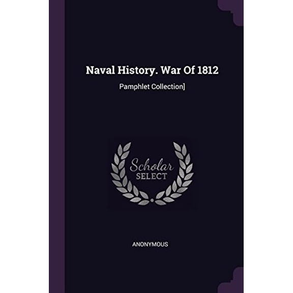 Naval History. War Of 1812: Pamphlet Collection] Paperback 137832157X 9781378321577 Anonymous
