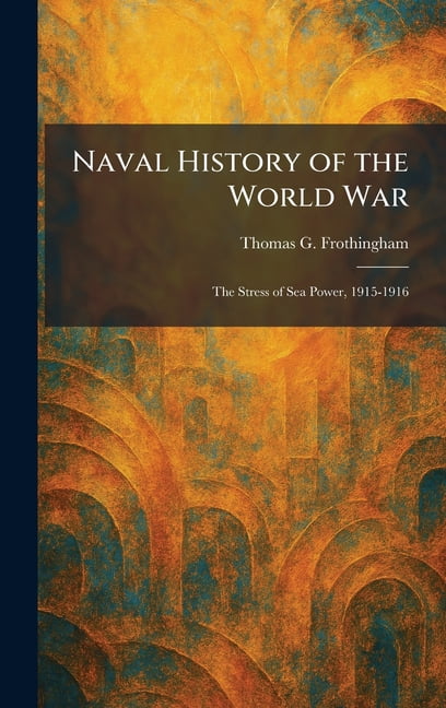 Naval History of the World War: The Stress of Sea Power, 1915-1916, (Hardcover)