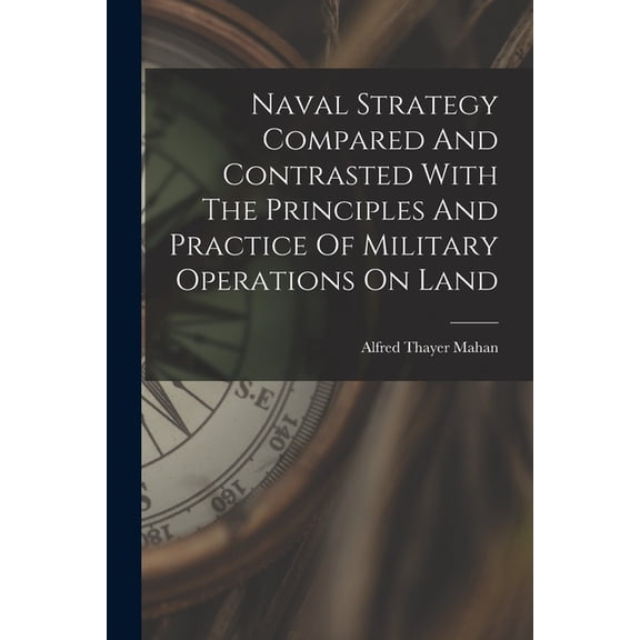 Naval Strategy Compared And Contrasted With The Principles And Practice Of Military Operations On Land, (Paperback)