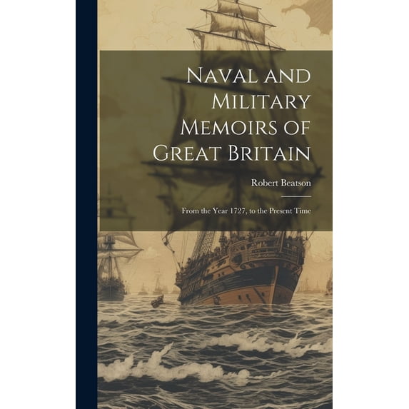 Naval and Military Memoirs of Great Britain : From the Year 1727, to the Present Time (Hardcover)