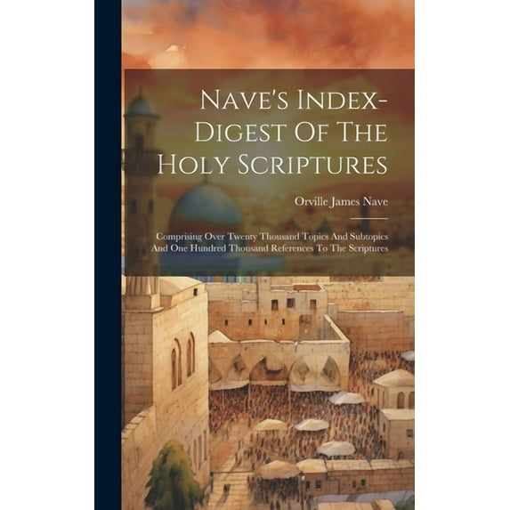 Nave's Index-digest Of The Holy Scriptures: Comprising Over Twenty Thousand Topics And Subtopics And One Hundred Thousan, (Hardcover)