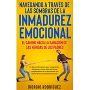Navegando a Trav s de las Sombras de la Inmadurez Emocional El Camino hacia la Sanaci n de las Heridas de los Padres U, Hardcover
