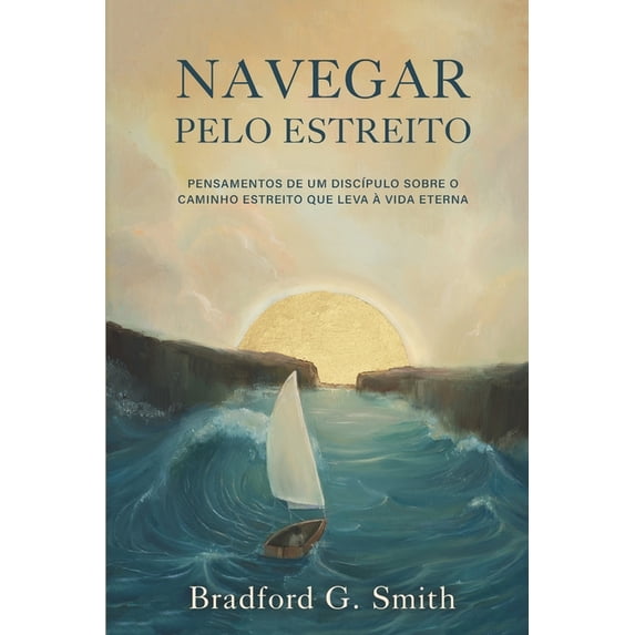 Navegar pelo Estreito: Pensamentos de um discípulo sobre o caminho estreito que leva à vida eterna (Paperback)