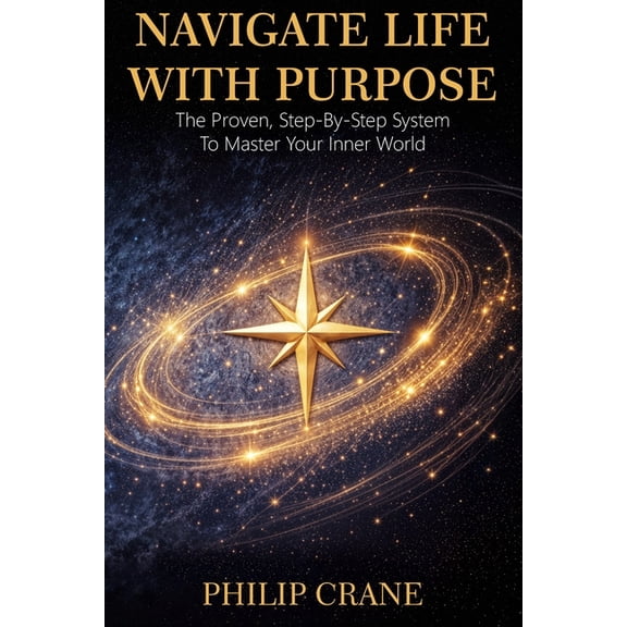 Navigate Life With Purpose: A Proven, Step-by-Step System to Master Your Internal World, (Paperback)