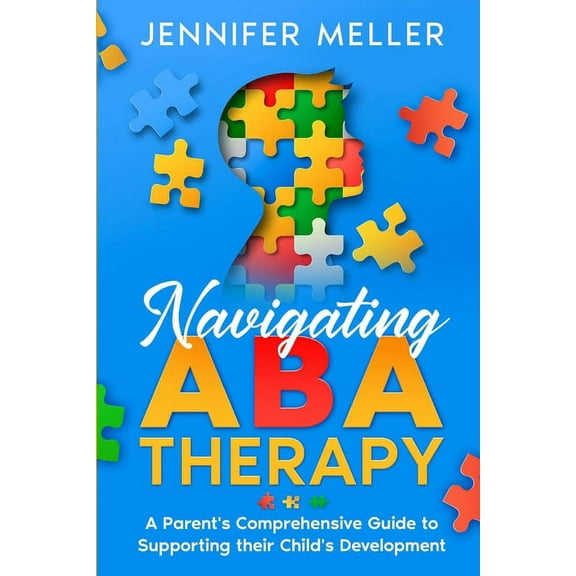 Navigating ABA Therapy: A Parent's Comprehensive Guide to Supporting their Child's Development Aba Therapy Book For Pare, (Paperback)