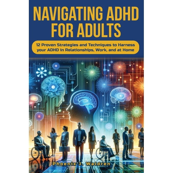 Navigating ADHD For Adults12 Proven Strategies and Techniques to Harness your ADHD in Relationships, Work, and at Home, (Hardcover)