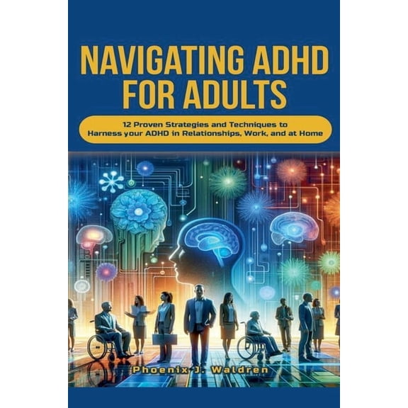 Navigating ADHD For Adults12 Proven Strategies and Techniques to Harness your ADHD in Relationships, Work, and at Home, (Paperback)