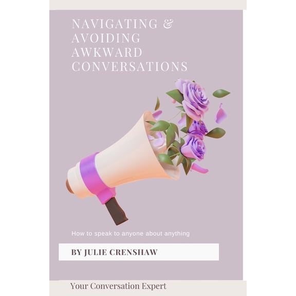Navigating & Avoiding Awkward Conversations: How to speak to anyone about anything, (Paperback)