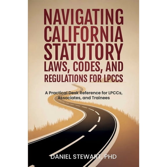 Navigating California Statutory Laws, Codes, and Regulations for LPCCs: A Practical Desk Reference for LPCCs, Associates, (Paperback)