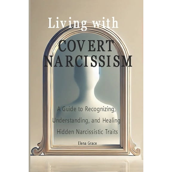Navigating Complex Relationships: Unders Living with Covert Narcissism: A Guide to Recognizing, Understanding, and Healing Hidden Narcissistic Traits, Book 1, (Paperback)