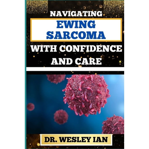 Navigating Ewing Sarcoma with Confidence and Care: Mastering The Journey And Empowering Strategies For Quick Approach To Cancer Recovery With Assurance And Compassion (Paperback)