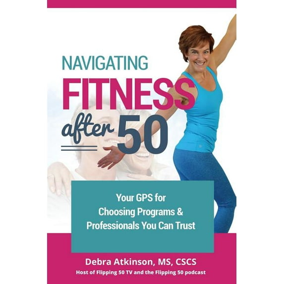 Navigating Fitness After 50: Your GPS for Choosing Programs and Professionals You Can Trust Paperback Debra Atkinson