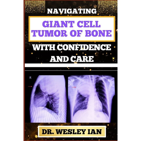 Navigating Giant Cell Tumor of Bone with Confidence and Care: Empowering Strategies And Unveiling The Path For Quick Approach To Bone Healing For Healthy Relief (Paperback)