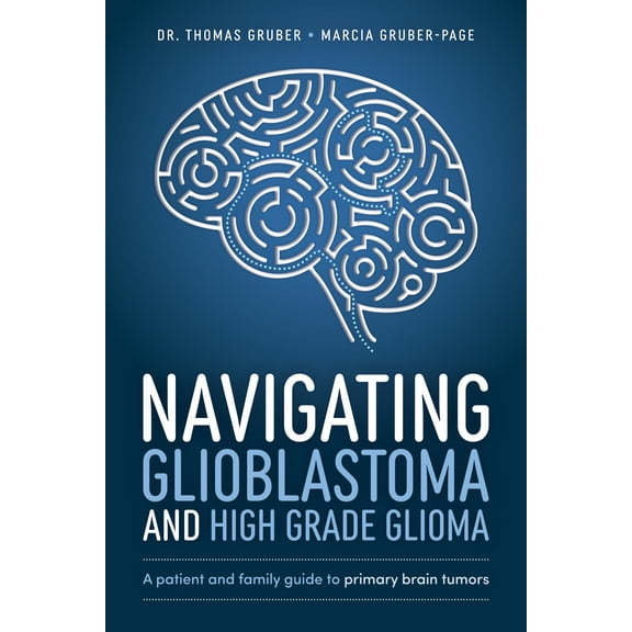 Navigating Glioblastoma and High-Grade Glioma : A Patient and Family Guide to Primary Brain Tumors (Paperback)