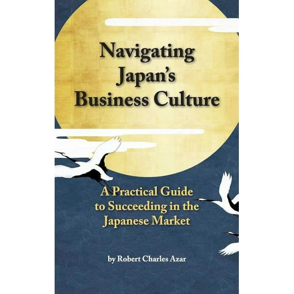 Navigating Japan's Business Culture: A Practical Guide to Succeeding in the Japanese Market, (Hardcover)