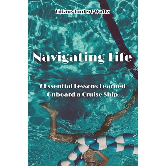 Navigating Life: 7 Essential Lessons Learned Onboard a Cruise Ship, (Paperback)