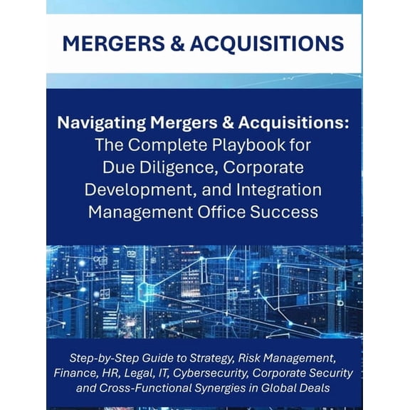 Navigating Mergers & Acquisitions: The Complete M&A Playbook for Global Due Diligence, Integration Planning, and Corpora, (Paperback)