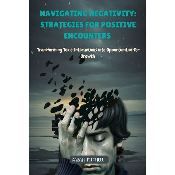 Navigating Negativity: Transforming Toxic Interactions into Opportunities for Growth, (Paperback)