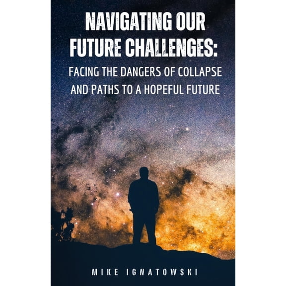 Navigating Our Future Challenges: Facing the Dangers of Collapse and Paths to a Hopeful Future, (Paperback)