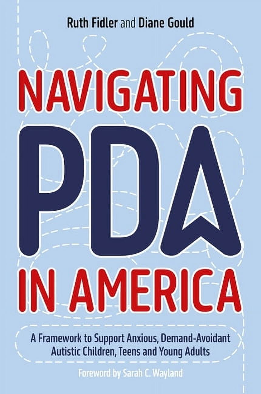 Navigating PDA in America: A Framework to Support Anxious, Demand-Avoidant Autistic Children, Teens and Young Adults [Book]