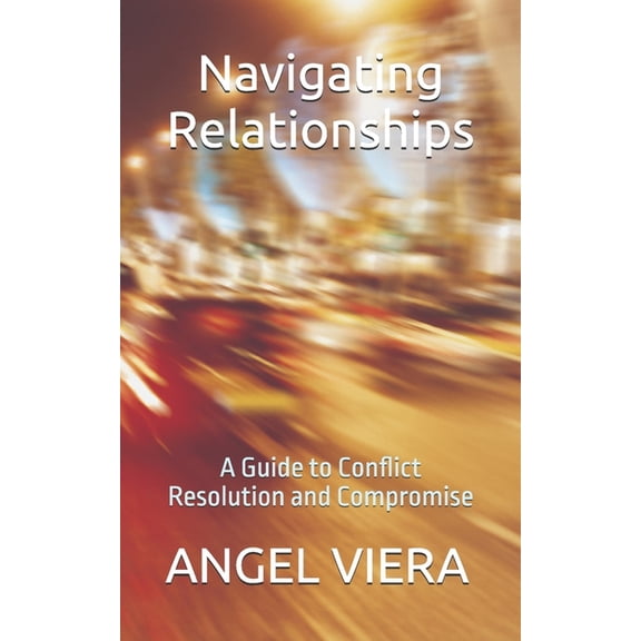 Navigating Relationships: A Guide to Conflict Resolution and Compromise, (Paperback)