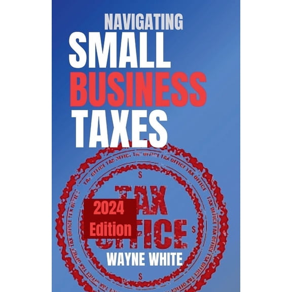 Navigating Small Business Taxes 2024 Edition (Paperback)